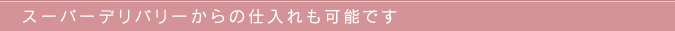 スーパーデリバリーからの仕入れも可能です